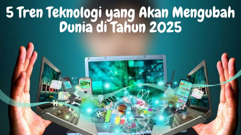 5 Tren Teknologi yang Akan Mengubah Dunia di Tahun 2025